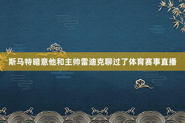 斯马特暗意他和主帅雷迪克聊过了体育赛事直播