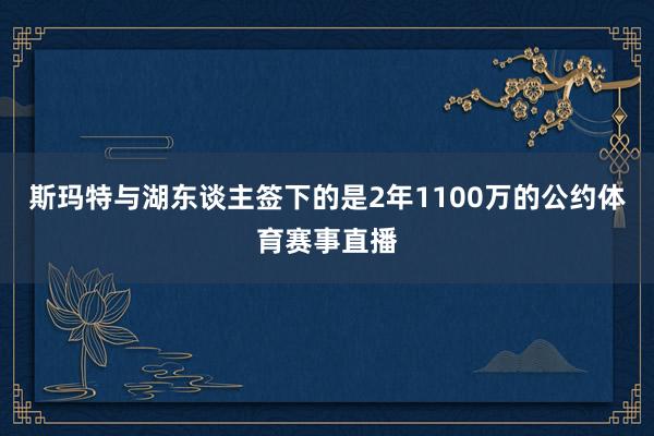 斯玛特与湖东谈主签下的是2年1100万的公约体育赛事直播