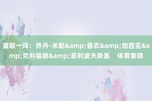 夏联一阵：乔丹-米勒&香农&加西亚&克利福德&菲利波夫斯基    体育集锦