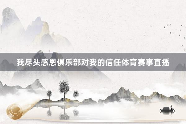 我尽头感恩俱乐部对我的信任体育赛事直播