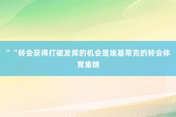 ”“转会获得打破发挥的机会是埃基蒂克的转会体育集锦