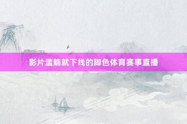 影片滥觞就下线的脚色体育赛事直播