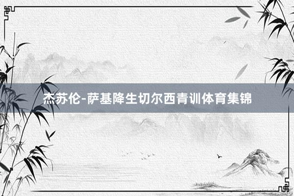 杰苏伦-萨基降生切尔西青训体育集锦