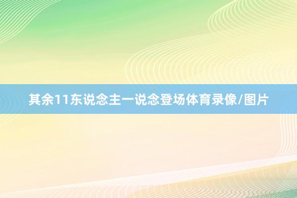 其余11东说念主一说念登场体育录像/图片