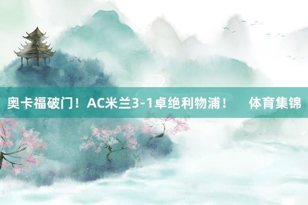 奥卡福破门！AC米兰3-1卓绝利物浦！    体育集锦