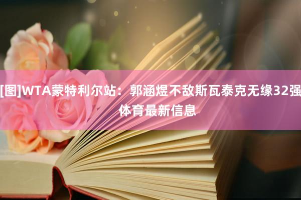 [图]WTA蒙特利尔站：郭涵煜不敌斯瓦泰克无缘32强    体育最新信息
