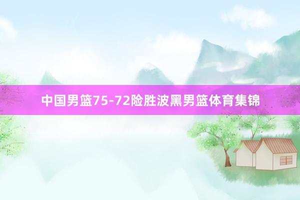 中国男篮75-72险胜波黑男篮体育集锦