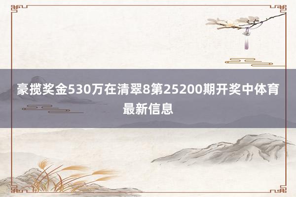 豪揽奖金530万　　在清翠8第25200期开奖中体育最新信息