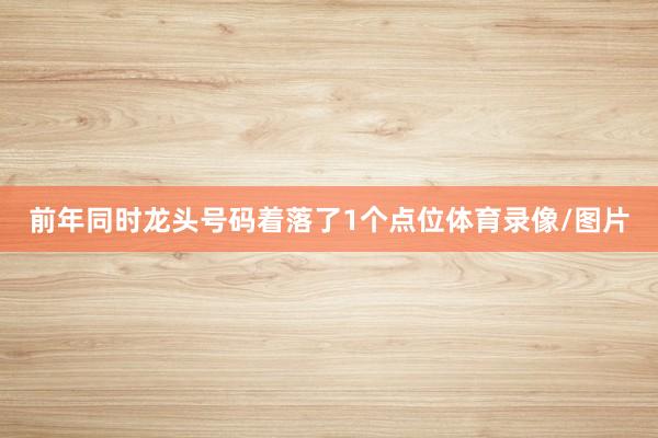 前年同时龙头号码着落了1个点位体育录像/图片
