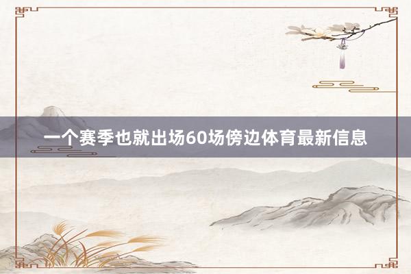 一个赛季也就出场60场傍边体育最新信息