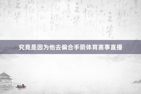 究竟是因为他去偏合手箭体育赛事直播