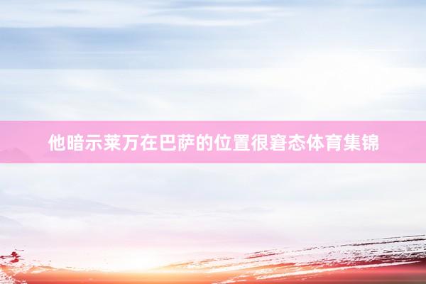 他暗示莱万在巴萨的位置很窘态体育集锦