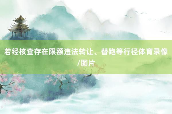 若经核查存在限额违法转让、替跑等行径体育录像/图片