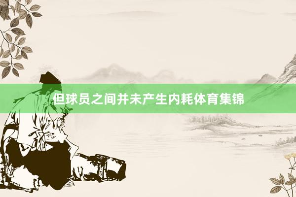 但球员之间并未产生内耗体育集锦