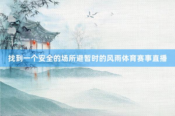 找到一个安全的场所避暂时的风雨体育赛事直播