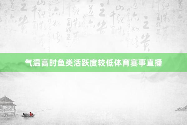 气温高时鱼类活跃度较低体育赛事直播