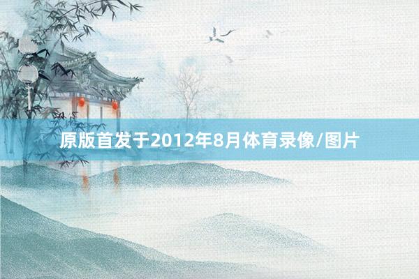 原版首发于2012年8月体育录像/图片