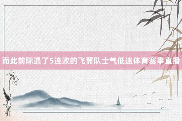 而此前际遇了5连败的飞翼队士气低迷体育赛事直播