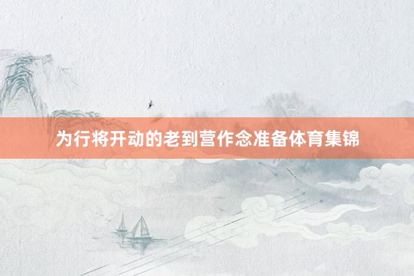 为行将开动的老到营作念准备体育集锦