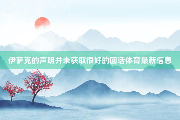 伊萨克的声明并未获取很好的回话体育最新信息