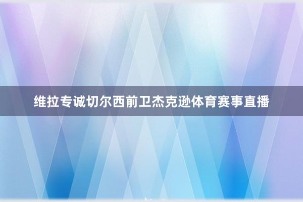 维拉专诚切尔西前卫杰克逊体育赛事直播