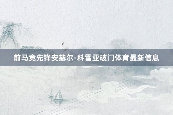 前马竞先锋安赫尔-科雷亚破门体育最新信息
