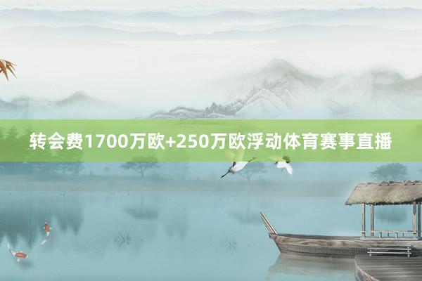 转会费1700万欧+250万欧浮动体育赛事直播