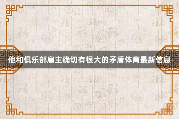 他和俱乐部雇主确切有很大的矛盾体育最新信息