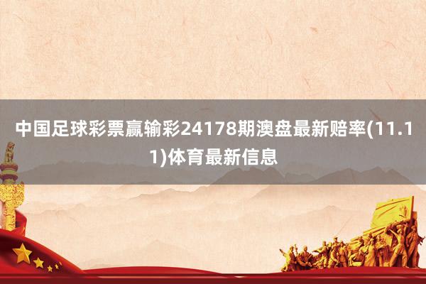 中国足球彩票赢输彩24178期澳盘最新赔率(11.11)体育最新信息