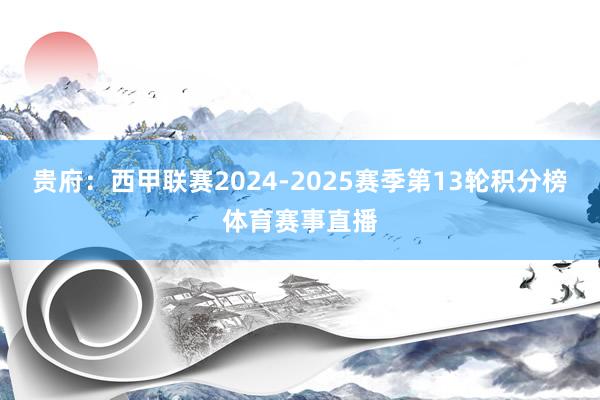 贵府:西甲联赛2024-2025赛季第13轮积分榜体育赛事直播