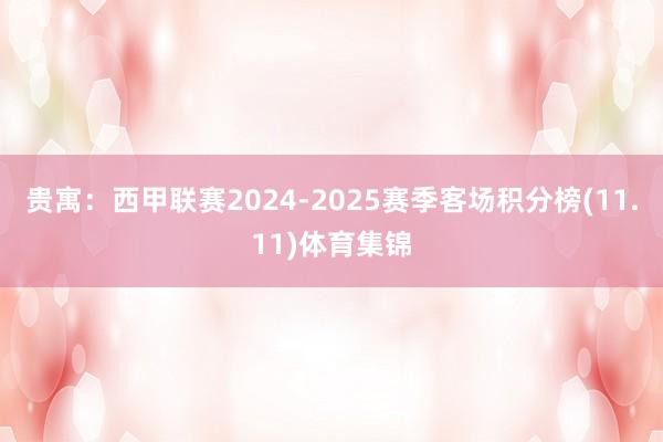 贵寓:西甲联赛2024-2025赛季客场积分榜(11.11)体育集锦