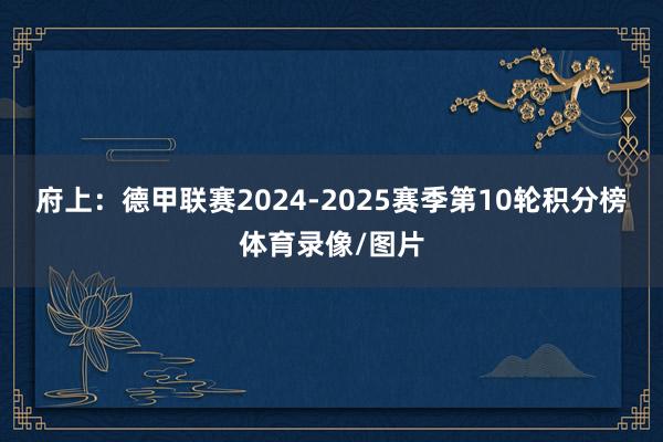 府上:德甲联赛2024-2025赛季第10轮积分榜体育录像/图片