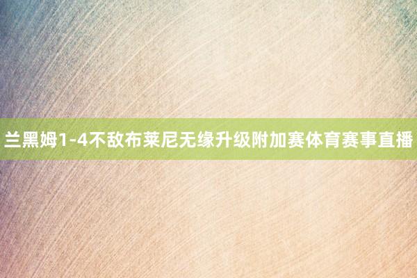 兰黑姆1-4不敌布莱尼无缘升级附加赛体育赛事直播