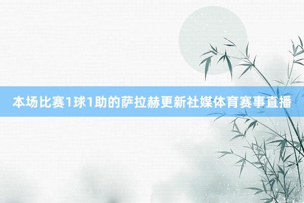 本场比赛1球1助的萨拉赫更新社媒体育赛事直播