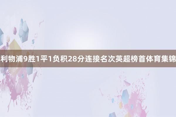 利物浦9胜1平1负积28分连接名次英超榜首体育集锦