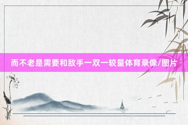 而不老是需要和敌手一双一较量体育录像/图片