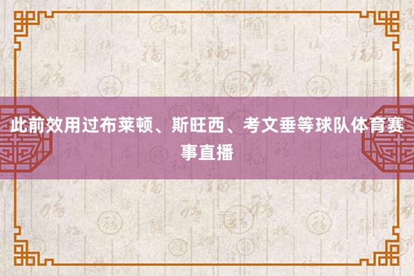 此前效用过布莱顿、斯旺西、考文垂等球队体育赛事直播