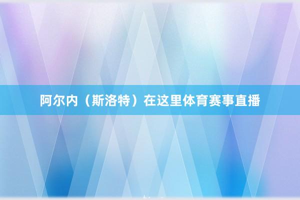 阿尔内（斯洛特）在这里体育赛事直播