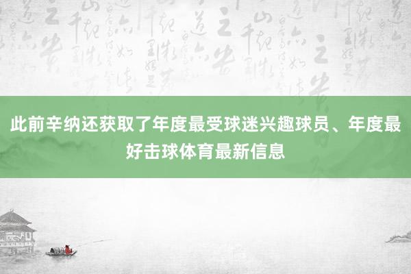 此前辛纳还获取了年度最受球迷兴趣球员、年度最好击球体育最新信息