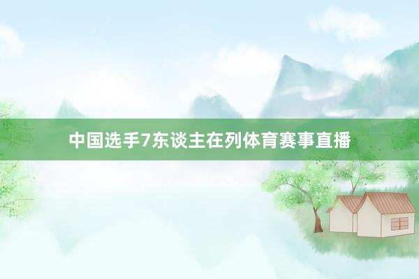 中国选手7东谈主在列体育赛事直播