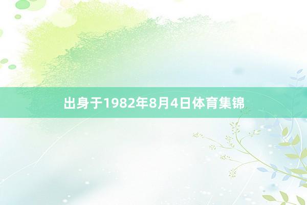 出身于1982年8月4日体育集锦