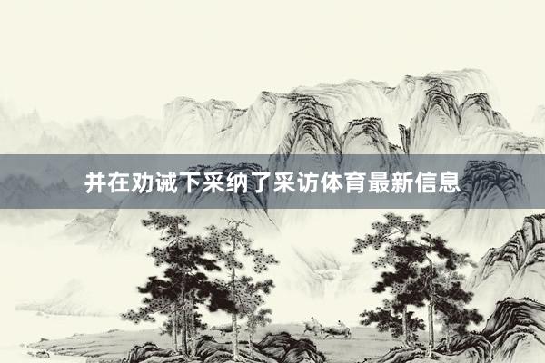 并在劝诫下采纳了采访体育最新信息