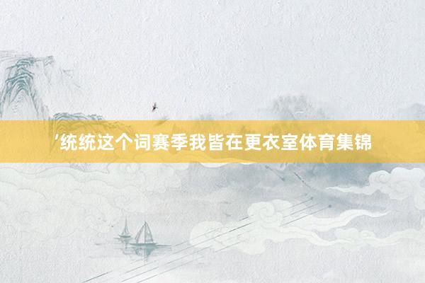 ’统统这个词赛季我皆在更衣室体育集锦