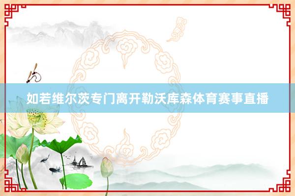如若维尔茨专门离开勒沃库森体育赛事直播