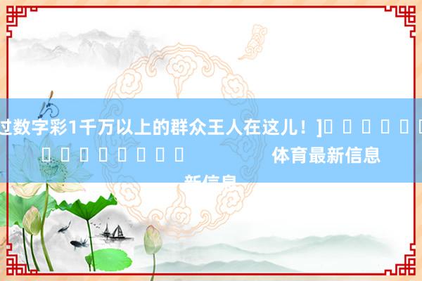 中过数字彩1千万以上的群众王人在这儿！]															                体育最新信息