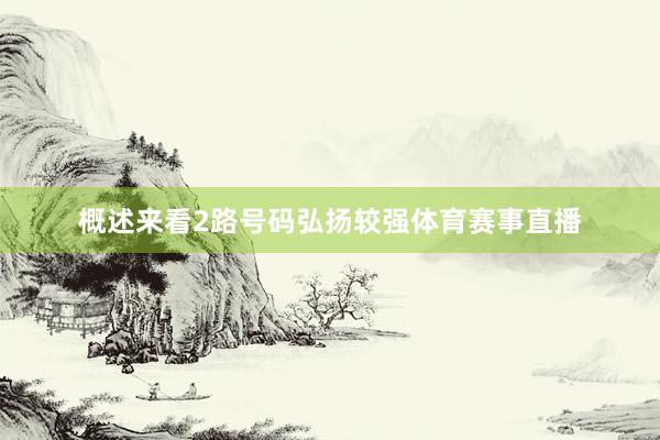 概述来看2路号码弘扬较强体育赛事直播