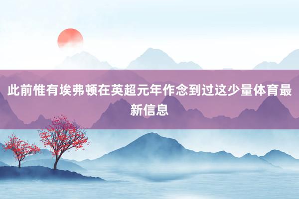 此前惟有埃弗顿在英超元年作念到过这少量体育最新信息