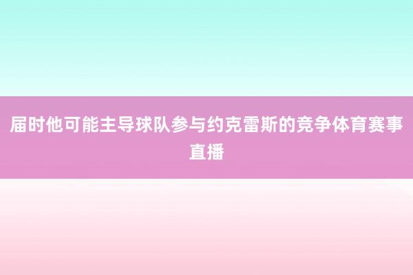 届时他可能主导球队参与约克雷斯的竞争体育赛事直播