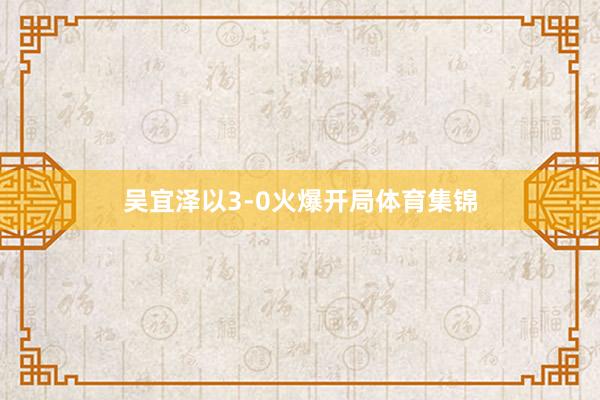 吴宜泽以3-0火爆开局体育集锦