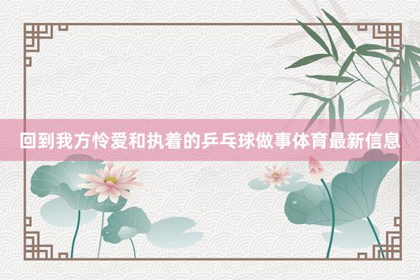 回到我方怜爱和执着的乒乓球做事体育最新信息